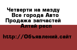 Четверти на мазду 3 - Все города Авто » Продажа запчастей   . Алтай респ.